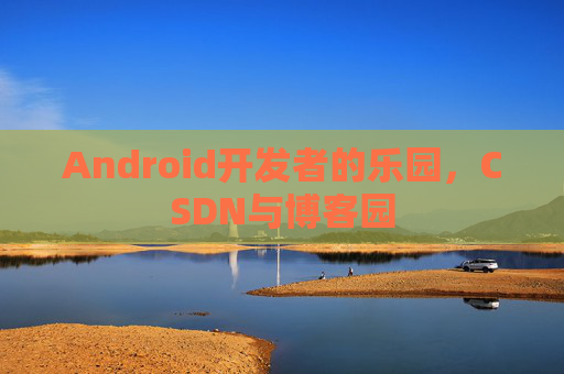 Android开发者的乐园，CSDN与博客园