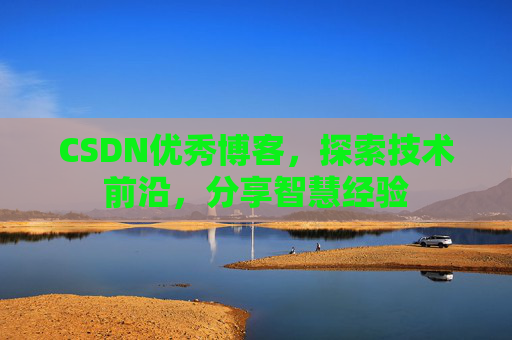 CSDN优秀博客,探索技术前沿,分享智慧经验