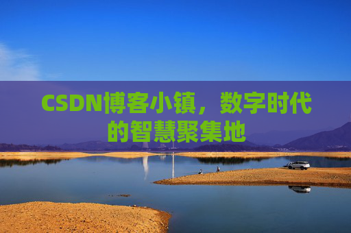 CSDN博客小镇，数字时代的智慧聚集地
